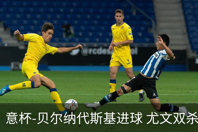 意杯-贝尔纳代斯基进球 尤文双杀佛罗伦萨进决赛