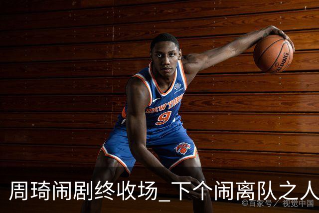周琦闹剧终收场 下个闹离队之人会受优待吗？