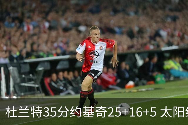 杜兰特35分约基奇25+16+5 太阳终结掘金6连胜