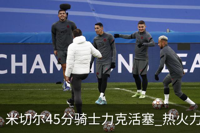 米切尔45分骑士力克活塞 热火力克国王止7连败